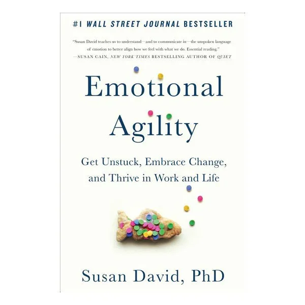 Emotional Agility: Get Unstuck, Embrace Change, and Thrive in Work and Life